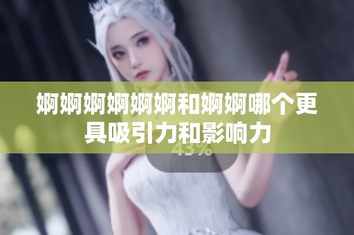 婀婀婀婀婀婀和婀婀哪个更具吸引力和影响力