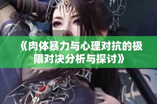 《肉体暴力与心理对抗的极限对决分析与探讨》