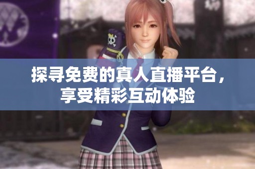 探寻免费的真人直播平台，享受精彩互动体验