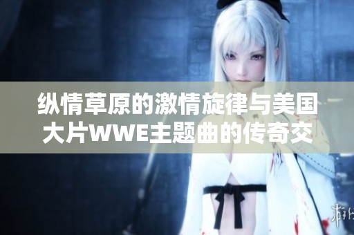 纵情草原的激情旋律与美国大片WWE主题曲的传奇交响