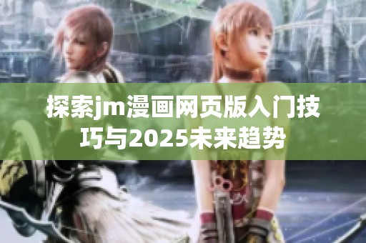 探索jm漫画网页版入门技巧与2025未来趋势
