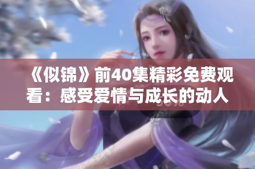 《似锦》前40集精彩免费观看：感受爱情与成长的动人故事