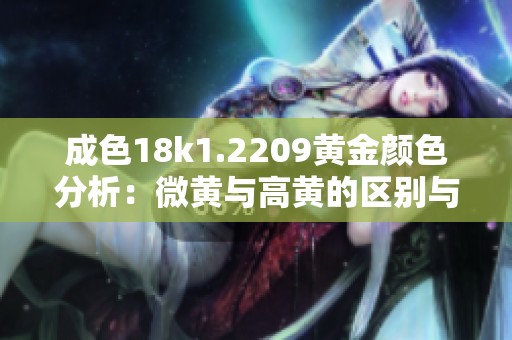 成色18k1.2209黄金颜色分析：微黄与高黄的区别与特点