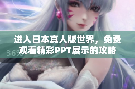 进入日本真人版世界，免费观看精彩PPT展示的攻略