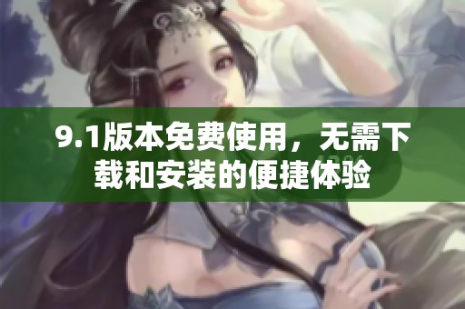 9.1版本免费使用，无需下载和安装的便捷体验