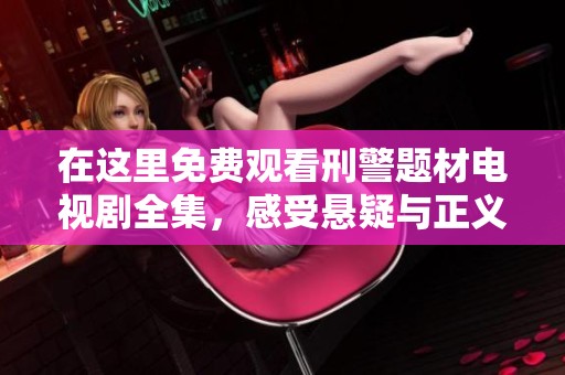 在这里免费观看刑警题材电视剧全集，感受悬疑与正义的交织