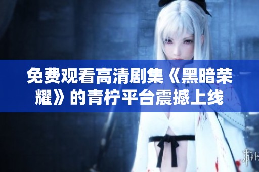 免费观看高清剧集《黑暗荣耀》的青柠平台震撼上线
