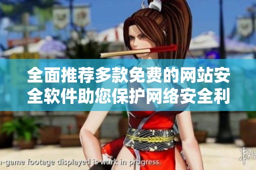 全面推荐多款免费的网站安全软件助您保护网络安全利益