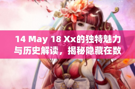 14 May 18 Xx的独特魅力与历史解读，揭秘隐藏在数字背后的故事
