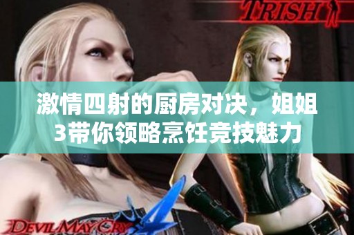 激情四射的厨房对决，姐姐3带你领略烹饪竞技魅力
