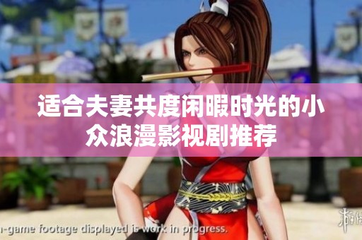 适合夫妻共度闲暇时光的小众浪漫影视剧推荐