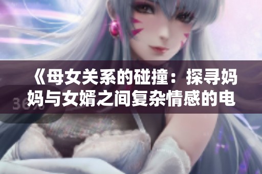 《母女关系的碰撞：探寻妈妈与女婿之间复杂情感的电视剧》
