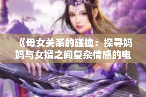 《母女关系的碰撞：探寻妈妈与女婿之间复杂情感的电视剧》