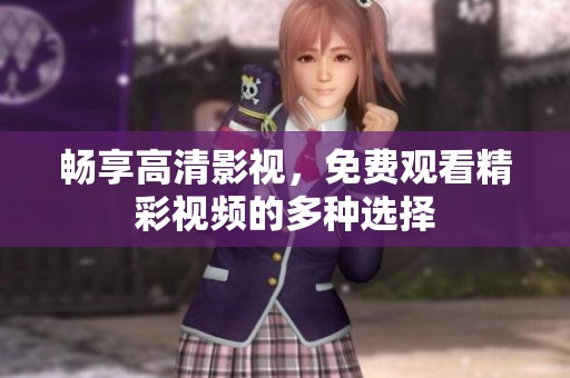 畅享高清影视，免费观看精彩视频的多种选择