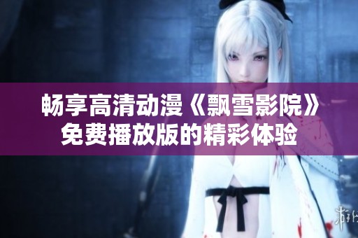 畅享高清动漫《飘雪影院》免费播放版的精彩体验