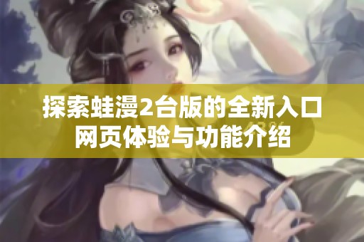 探索蛙漫2台版的全新入口网页体验与功能介绍