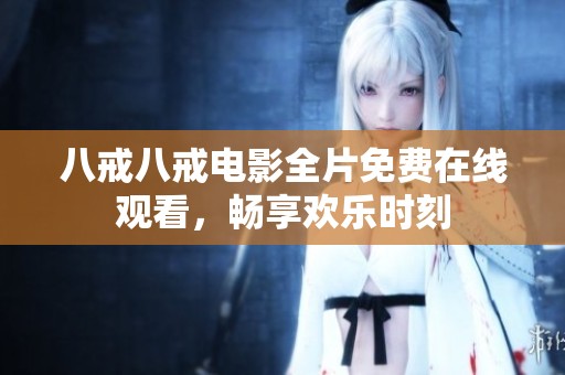 八戒八戒电影全片免费在线观看，畅享欢乐时刻