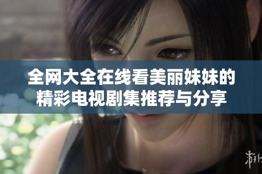 全网大全在线看美丽妹妹的精彩电视剧集推荐与分享