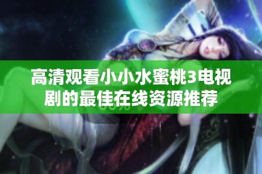 高清观看小小水蜜桃3电视剧的最佳在线资源推荐