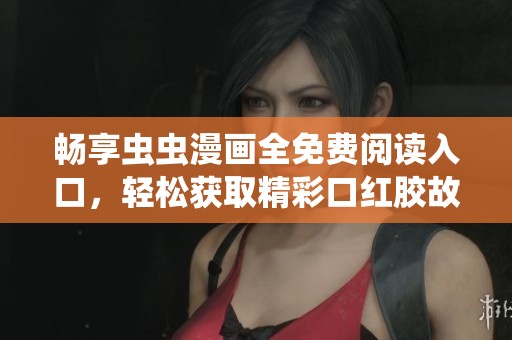 畅享虫虫漫画全免费阅读入口，轻松获取精彩口红胶故事