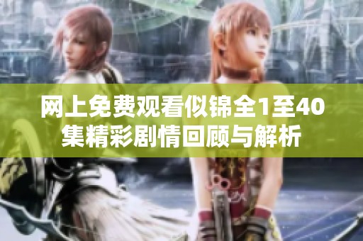 网上免费观看似锦全1至40集精彩剧情回顾与解析