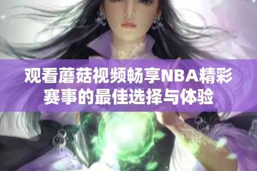 观看蘑菇视频畅享NBA精彩赛事的最佳选择与体验