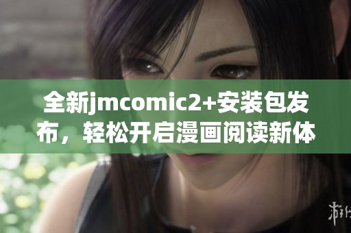 全新jmcomic2+安装包发布，轻松开启漫画阅读新体验