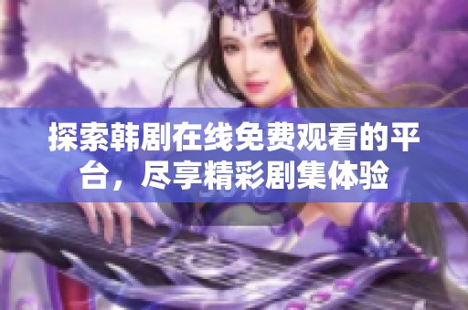 探索韩剧在线免费观看的平台，尽享精彩剧集体验