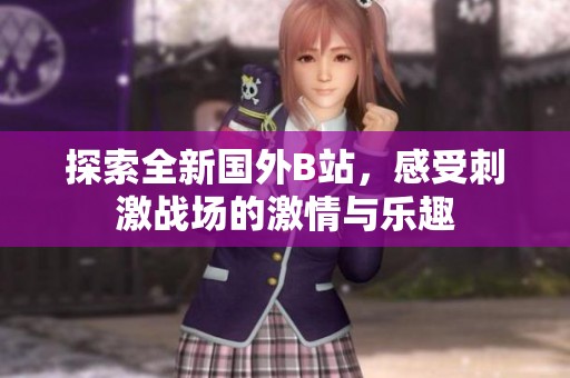 探索全新国外B站，感受刺激战场的激情与乐趣