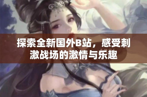 探索全新国外B站，感受刺激战场的激情与乐趣