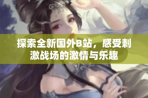 探索全新国外B站，感受刺激战场的激情与乐趣