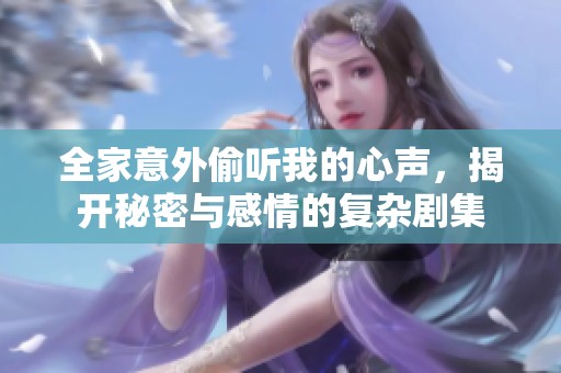 全家意外偷听我的心声，揭开秘密与感情的复杂剧集