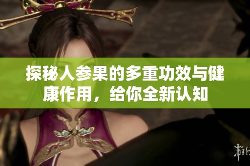 探秘人参果的多重功效与健康作用，给你全新认知