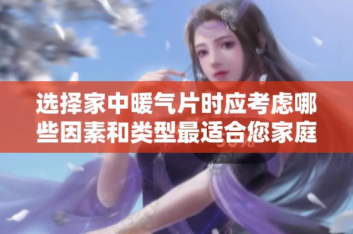 选择家中暖气片时应考虑哪些因素和类型最适合您家庭需要