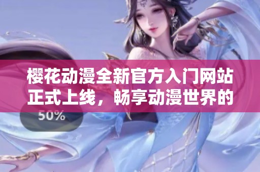 樱花动漫全新官方入门网站正式上线，畅享动漫世界的精彩体验