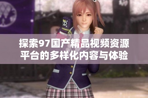 探索97国产精品视频资源平台的多样化内容与体验
