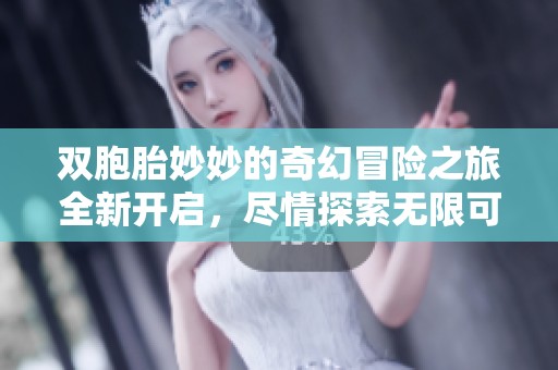 双胞胎妙妙的奇幻冒险之旅全新开启，尽情探索无限可能