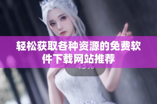 轻松获取各种资源的免费软件下载网站推荐