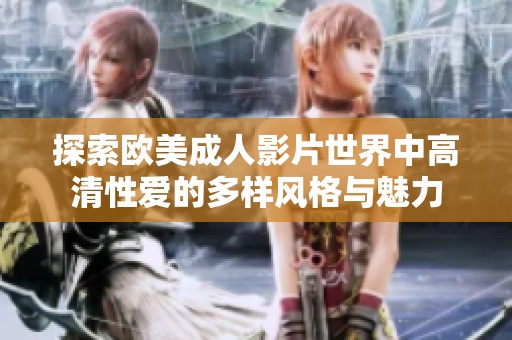 探索欧美成人影片世界中高清性爱的多样风格与魅力