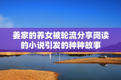 姜家的养女被轮流分享阅读的小说引发的种种故事