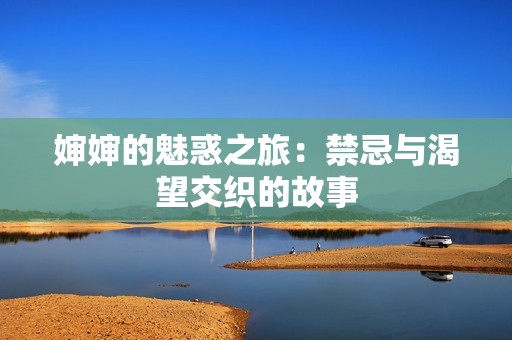 婶婶的魅惑之旅：禁忌与渴望交织的故事