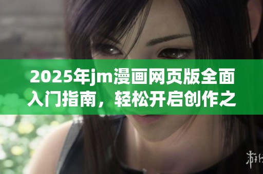 2025年jm漫画网页版全面入门指南，轻松开启创作之旅