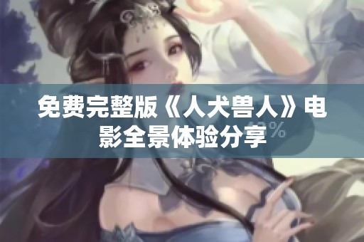免费完整版《人犬兽人》电影全景体验分享