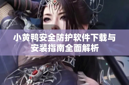 小黄鸭安全防护软件下载与安装指南全面解析