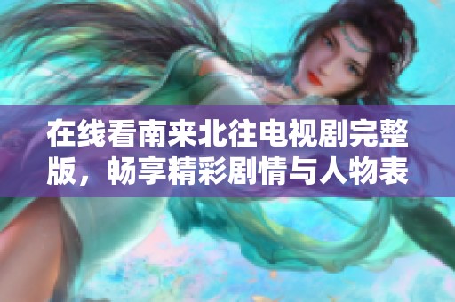 在线看南来北往电视剧完整版，畅享精彩剧情与人物表演