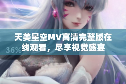 天美星空MV高清完整版在线观看，尽享视觉盛宴
