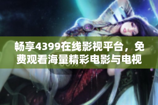 畅享4399在线影视平台，免费观看海量精彩电影与电视剧