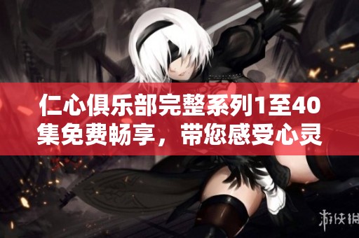 仁心俱乐部完整系列1至40集免费畅享，带您感受心灵之旅