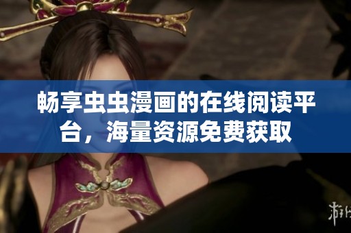 畅享虫虫漫画的在线阅读平台，海量资源免费获取