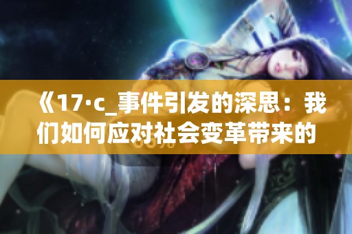 《17·c_事件引发的深思：我们如何应对社会变革带来的挑战》
